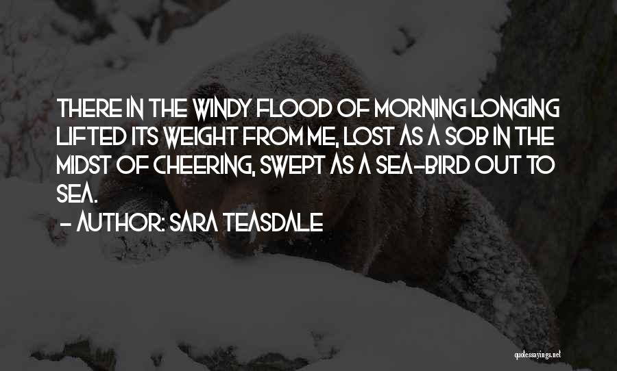 Sara Teasdale Quotes: There In The Windy Flood Of Morning Longing Lifted Its Weight From Me, Lost As A Sob In The Midst