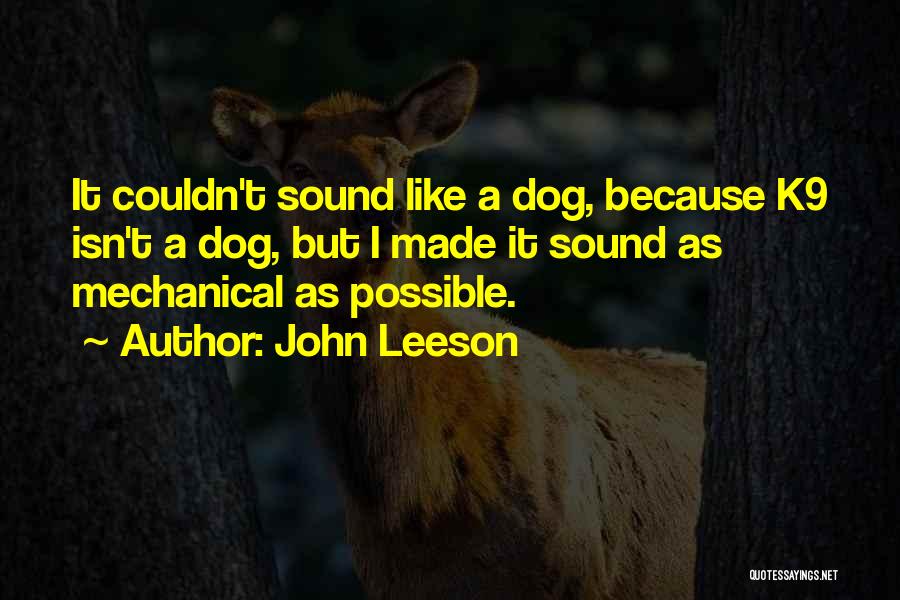 John Leeson Quotes: It Couldn't Sound Like A Dog, Because K9 Isn't A Dog, But I Made It Sound As Mechanical As Possible.