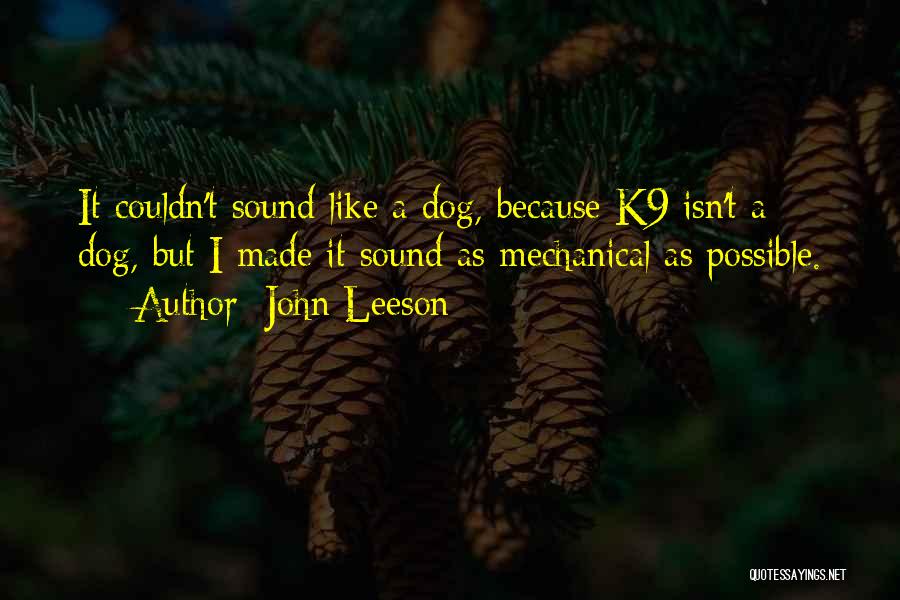 John Leeson Quotes: It Couldn't Sound Like A Dog, Because K9 Isn't A Dog, But I Made It Sound As Mechanical As Possible.