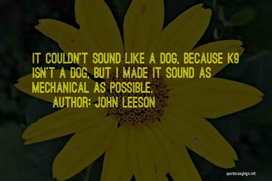 John Leeson Quotes: It Couldn't Sound Like A Dog, Because K9 Isn't A Dog, But I Made It Sound As Mechanical As Possible.