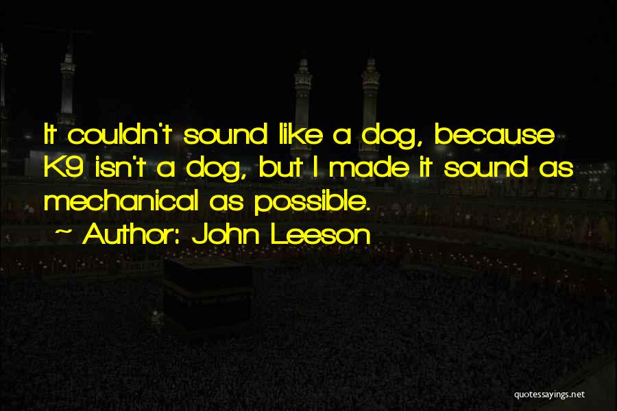 John Leeson Quotes: It Couldn't Sound Like A Dog, Because K9 Isn't A Dog, But I Made It Sound As Mechanical As Possible.