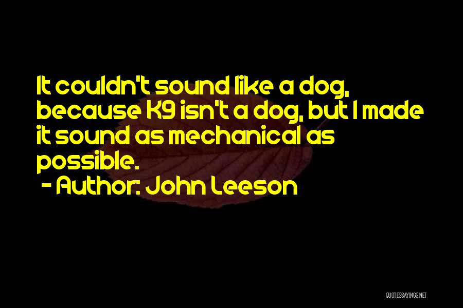 John Leeson Quotes: It Couldn't Sound Like A Dog, Because K9 Isn't A Dog, But I Made It Sound As Mechanical As Possible.