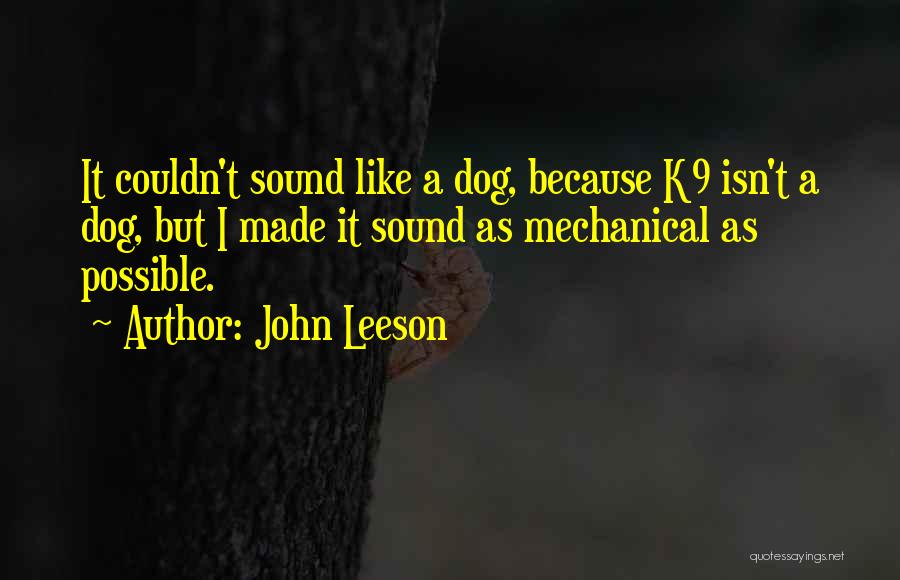 John Leeson Quotes: It Couldn't Sound Like A Dog, Because K9 Isn't A Dog, But I Made It Sound As Mechanical As Possible.