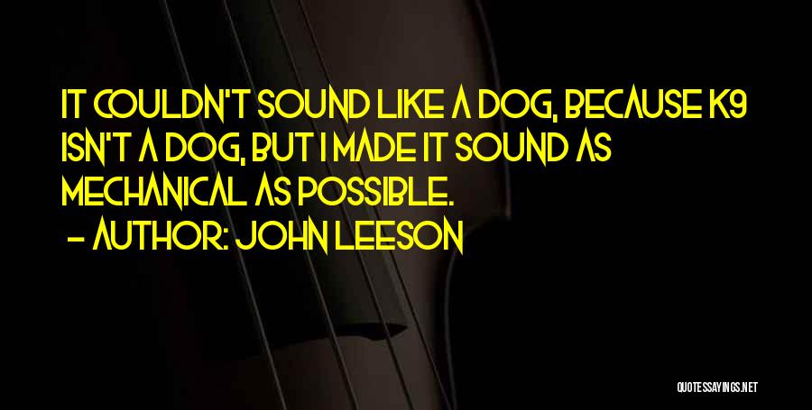 John Leeson Quotes: It Couldn't Sound Like A Dog, Because K9 Isn't A Dog, But I Made It Sound As Mechanical As Possible.