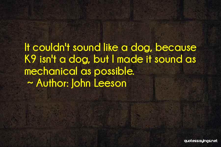 John Leeson Quotes: It Couldn't Sound Like A Dog, Because K9 Isn't A Dog, But I Made It Sound As Mechanical As Possible.
