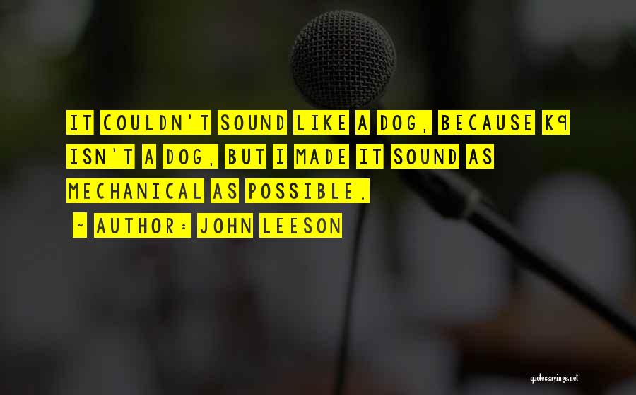 John Leeson Quotes: It Couldn't Sound Like A Dog, Because K9 Isn't A Dog, But I Made It Sound As Mechanical As Possible.
