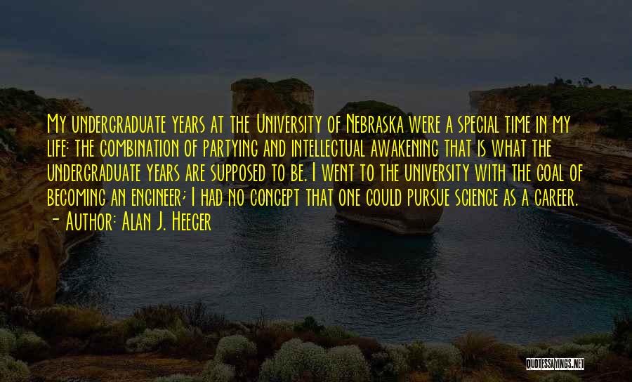 Alan J. Heeger Quotes: My Undergraduate Years At The University Of Nebraska Were A Special Time In My Life: The Combination Of Partying And