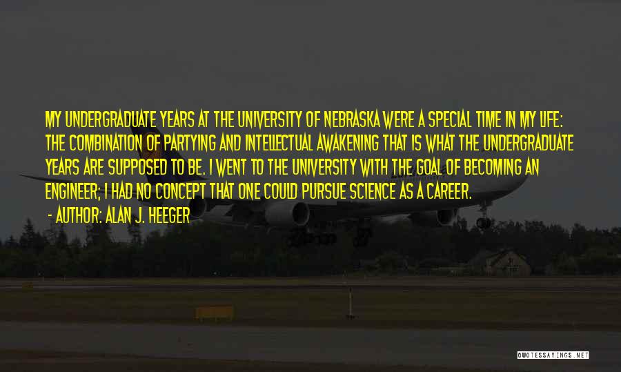 Alan J. Heeger Quotes: My Undergraduate Years At The University Of Nebraska Were A Special Time In My Life: The Combination Of Partying And