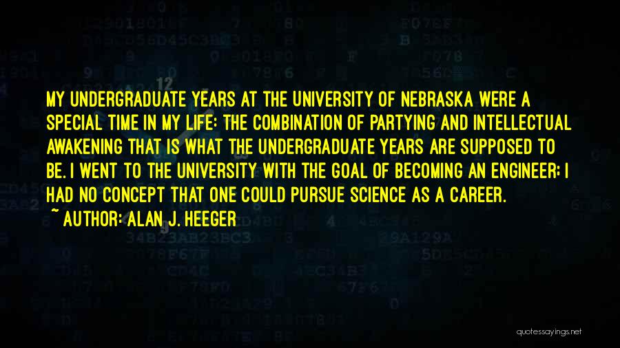 Alan J. Heeger Quotes: My Undergraduate Years At The University Of Nebraska Were A Special Time In My Life: The Combination Of Partying And