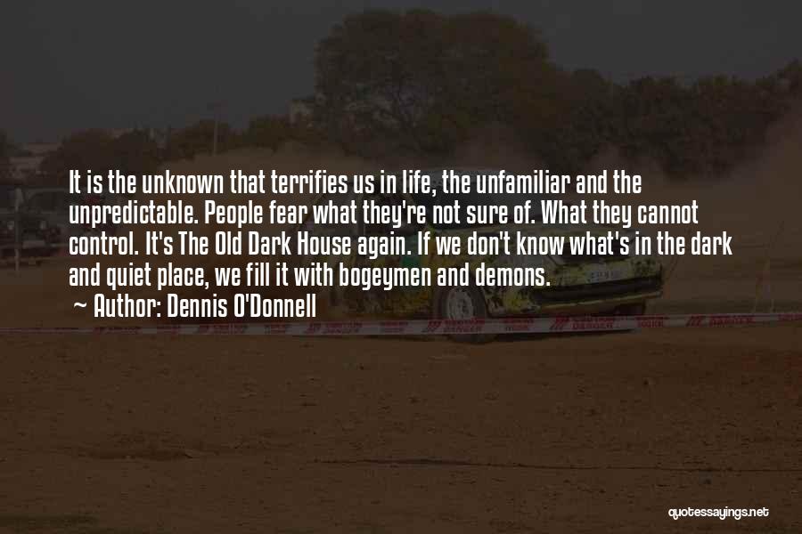 Dennis O'Donnell Quotes: It Is The Unknown That Terrifies Us In Life, The Unfamiliar And The Unpredictable. People Fear What They're Not Sure