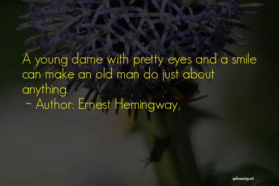Ernest Hemingway, Quotes: A Young Dame With Pretty Eyes And A Smile Can Make An Old Man Do Just About Anything.