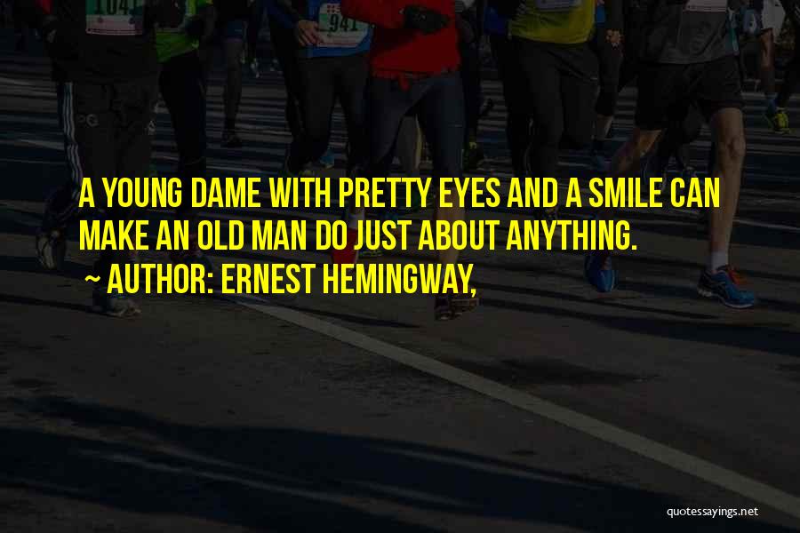 Ernest Hemingway, Quotes: A Young Dame With Pretty Eyes And A Smile Can Make An Old Man Do Just About Anything.
