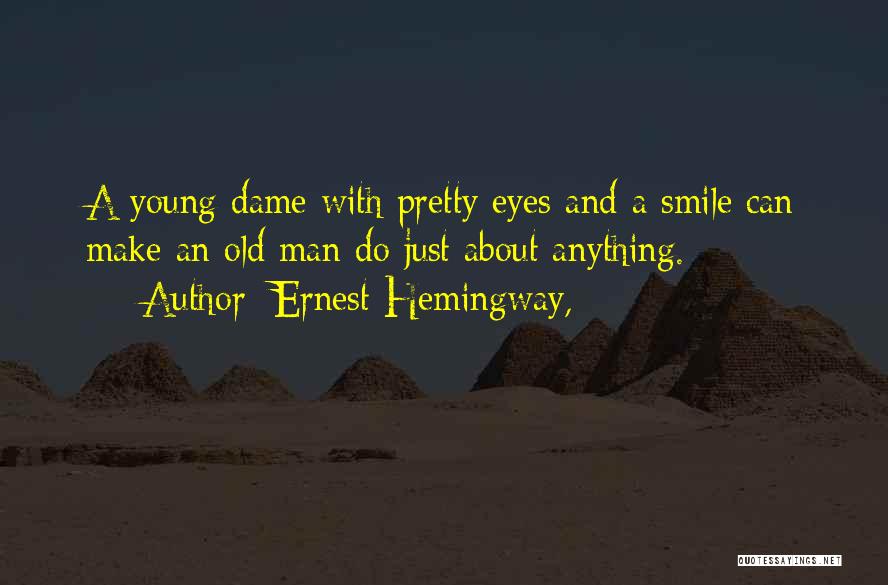 Ernest Hemingway, Quotes: A Young Dame With Pretty Eyes And A Smile Can Make An Old Man Do Just About Anything.