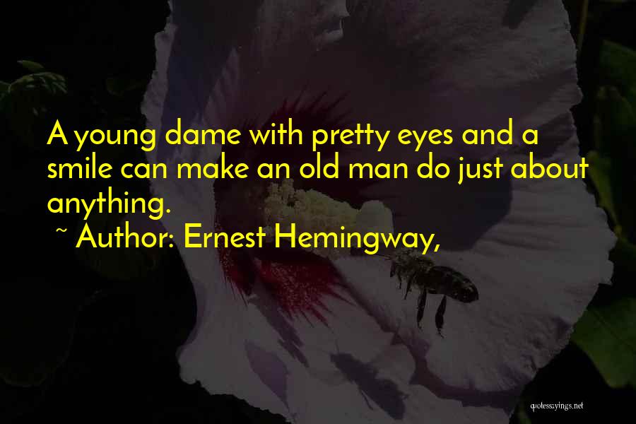 Ernest Hemingway, Quotes: A Young Dame With Pretty Eyes And A Smile Can Make An Old Man Do Just About Anything.