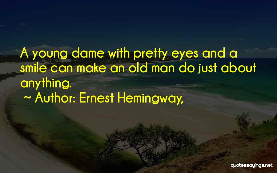 Ernest Hemingway, Quotes: A Young Dame With Pretty Eyes And A Smile Can Make An Old Man Do Just About Anything.