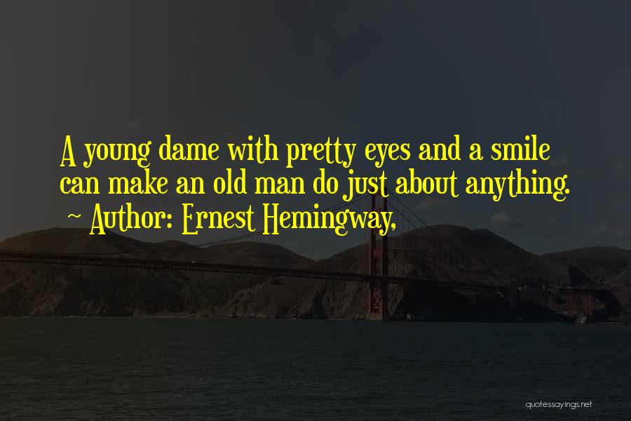 Ernest Hemingway, Quotes: A Young Dame With Pretty Eyes And A Smile Can Make An Old Man Do Just About Anything.