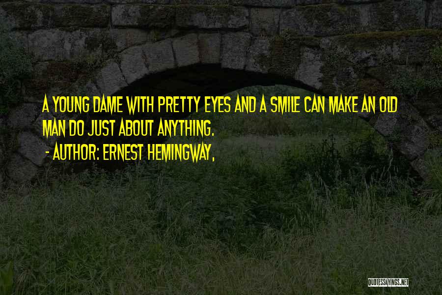 Ernest Hemingway, Quotes: A Young Dame With Pretty Eyes And A Smile Can Make An Old Man Do Just About Anything.