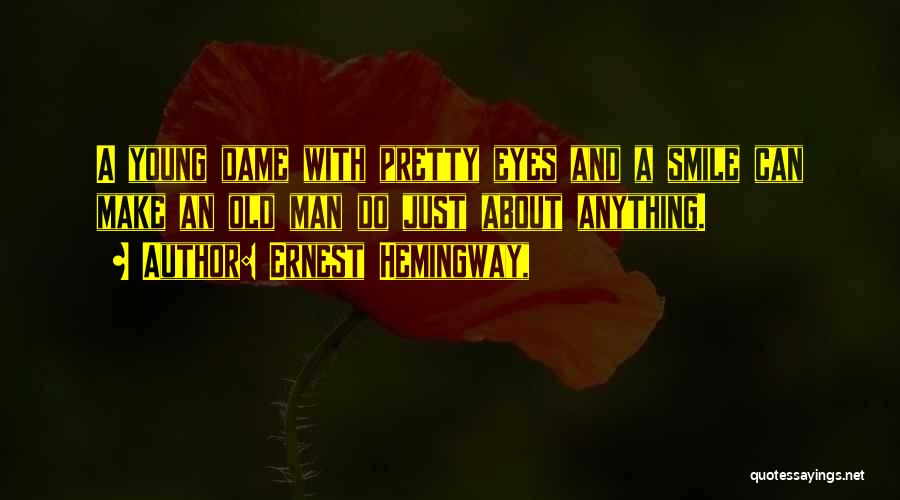 Ernest Hemingway, Quotes: A Young Dame With Pretty Eyes And A Smile Can Make An Old Man Do Just About Anything.