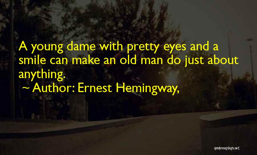 Ernest Hemingway, Quotes: A Young Dame With Pretty Eyes And A Smile Can Make An Old Man Do Just About Anything.