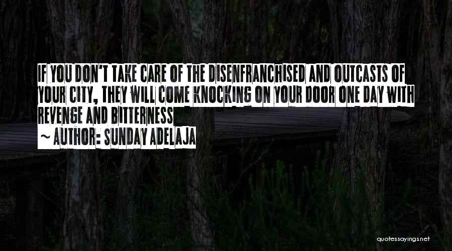 Sunday Adelaja Quotes: If You Don't Take Care Of The Disenfranchised And Outcasts Of Your City, They Will Come Knocking On Your Door