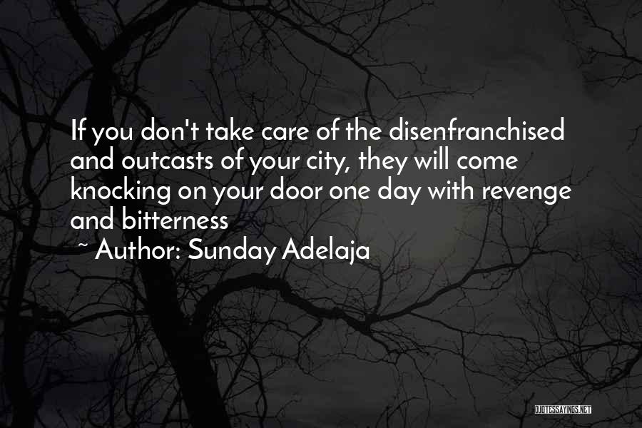 Sunday Adelaja Quotes: If You Don't Take Care Of The Disenfranchised And Outcasts Of Your City, They Will Come Knocking On Your Door