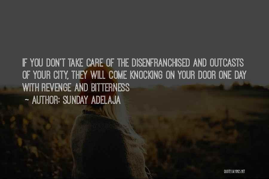 Sunday Adelaja Quotes: If You Don't Take Care Of The Disenfranchised And Outcasts Of Your City, They Will Come Knocking On Your Door