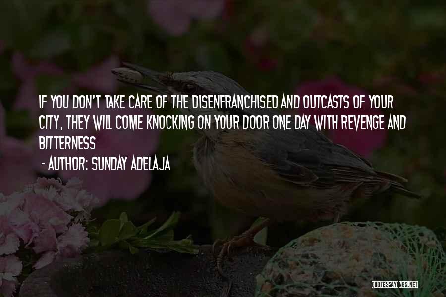 Sunday Adelaja Quotes: If You Don't Take Care Of The Disenfranchised And Outcasts Of Your City, They Will Come Knocking On Your Door