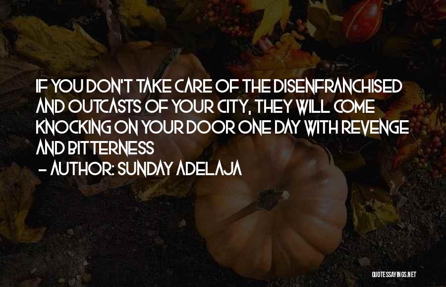 Sunday Adelaja Quotes: If You Don't Take Care Of The Disenfranchised And Outcasts Of Your City, They Will Come Knocking On Your Door