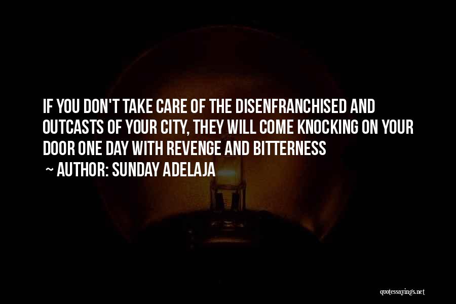 Sunday Adelaja Quotes: If You Don't Take Care Of The Disenfranchised And Outcasts Of Your City, They Will Come Knocking On Your Door