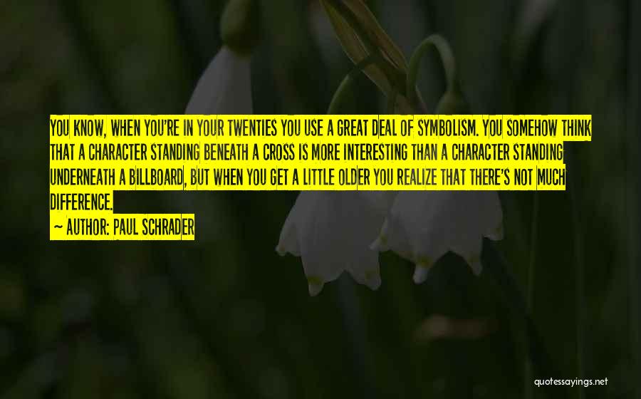 Paul Schrader Quotes: You Know, When You're In Your Twenties You Use A Great Deal Of Symbolism. You Somehow Think That A Character