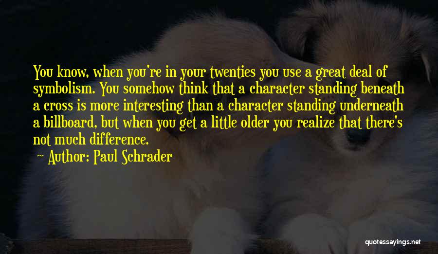 Paul Schrader Quotes: You Know, When You're In Your Twenties You Use A Great Deal Of Symbolism. You Somehow Think That A Character