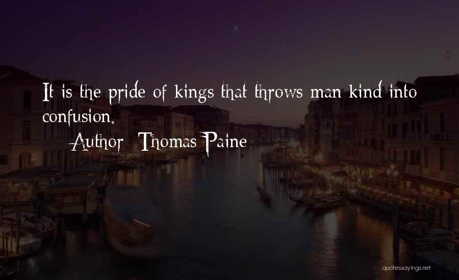 Thomas Paine Quotes: It Is The Pride Of Kings That Throws Man Kind Into Confusion.