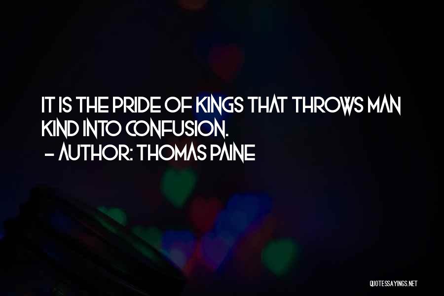 Thomas Paine Quotes: It Is The Pride Of Kings That Throws Man Kind Into Confusion.