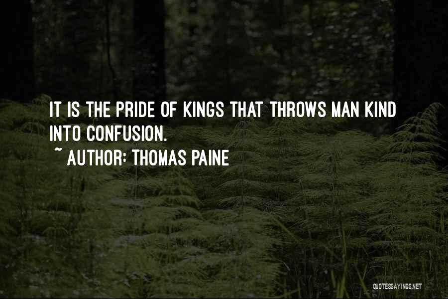 Thomas Paine Quotes: It Is The Pride Of Kings That Throws Man Kind Into Confusion.