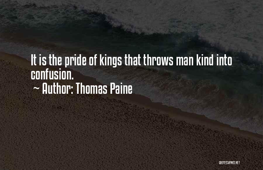 Thomas Paine Quotes: It Is The Pride Of Kings That Throws Man Kind Into Confusion.