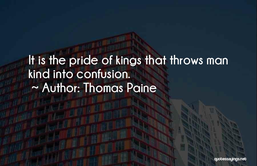 Thomas Paine Quotes: It Is The Pride Of Kings That Throws Man Kind Into Confusion.