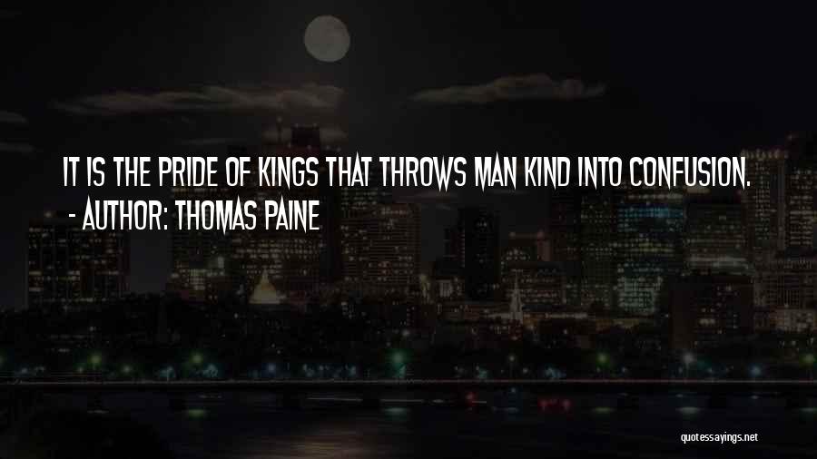 Thomas Paine Quotes: It Is The Pride Of Kings That Throws Man Kind Into Confusion.