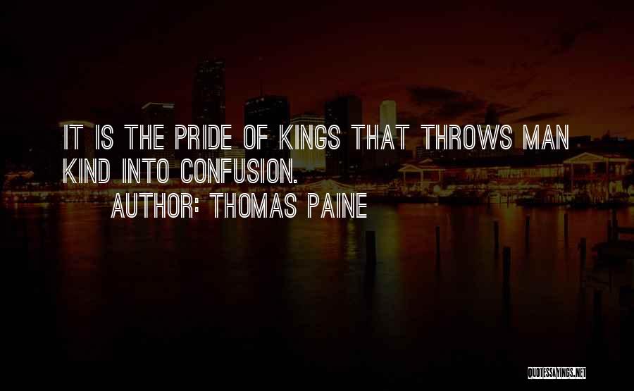 Thomas Paine Quotes: It Is The Pride Of Kings That Throws Man Kind Into Confusion.