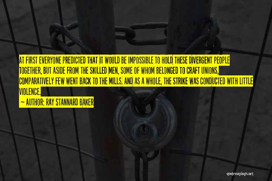 Ray Stannard Baker Quotes: At First Everyone Predicted That It Would Be Impossible To Hold These Divergent People Together, But Aside From The Skilled