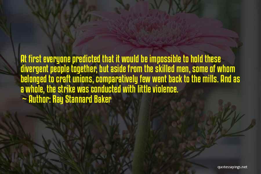 Ray Stannard Baker Quotes: At First Everyone Predicted That It Would Be Impossible To Hold These Divergent People Together, But Aside From The Skilled