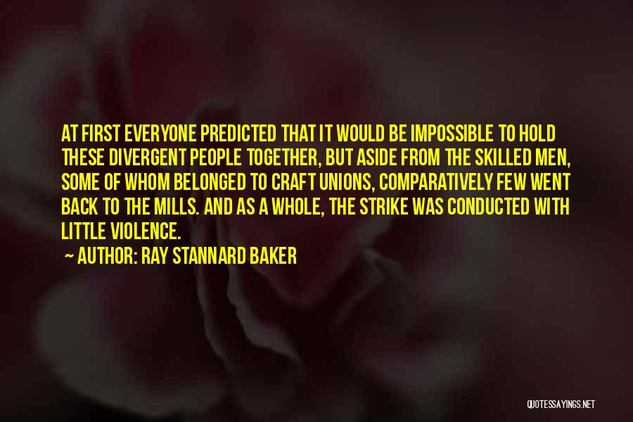 Ray Stannard Baker Quotes: At First Everyone Predicted That It Would Be Impossible To Hold These Divergent People Together, But Aside From The Skilled