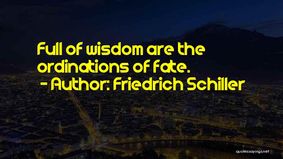 Friedrich Schiller Quotes: Full Of Wisdom Are The Ordinations Of Fate.