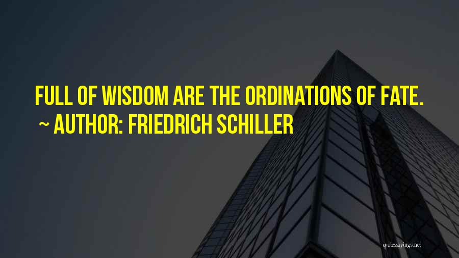 Friedrich Schiller Quotes: Full Of Wisdom Are The Ordinations Of Fate.