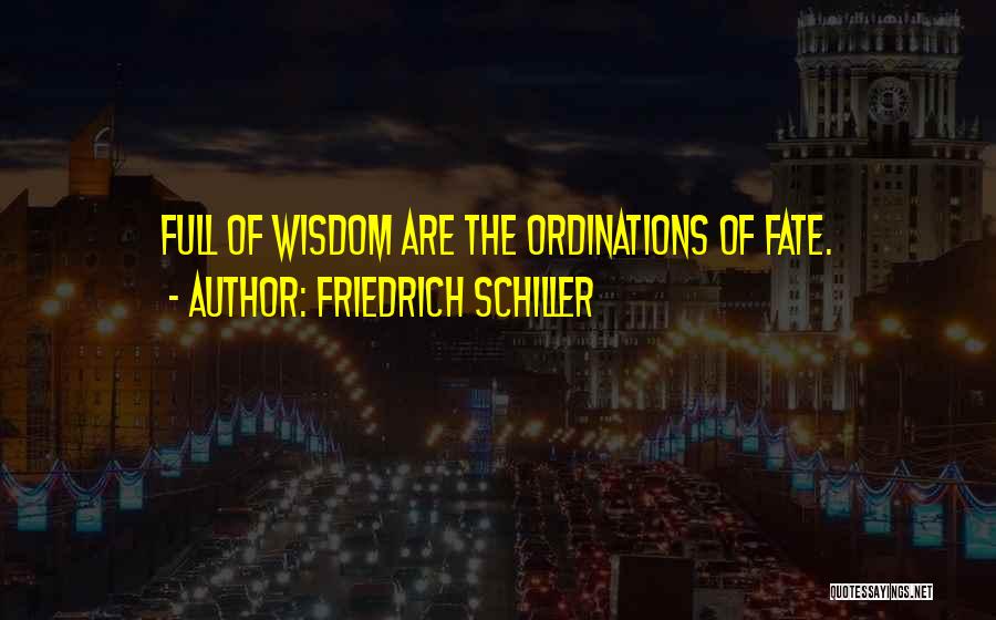 Friedrich Schiller Quotes: Full Of Wisdom Are The Ordinations Of Fate.