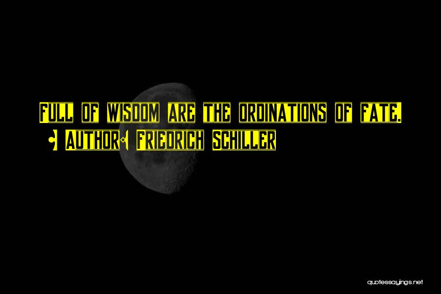 Friedrich Schiller Quotes: Full Of Wisdom Are The Ordinations Of Fate.