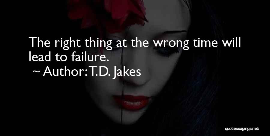 T.D. Jakes Quotes: The Right Thing At The Wrong Time Will Lead To Failure.