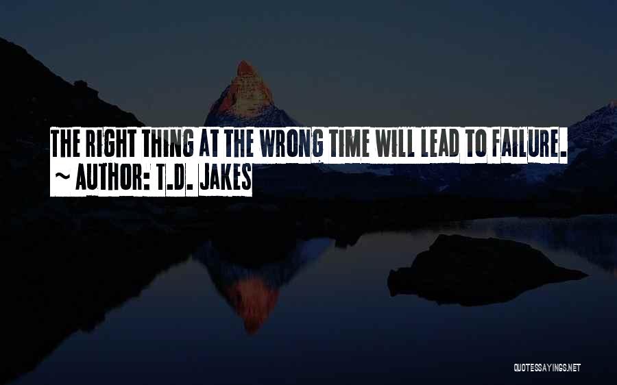 T.D. Jakes Quotes: The Right Thing At The Wrong Time Will Lead To Failure.