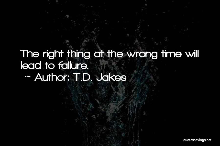 T.D. Jakes Quotes: The Right Thing At The Wrong Time Will Lead To Failure.