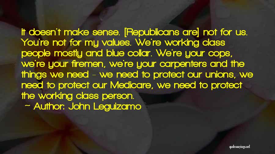 John Leguizamo Quotes: It Doesn't Make Sense. [republicans Are] Not For Us. You're Not For My Values. We're Working Class People Mostly And