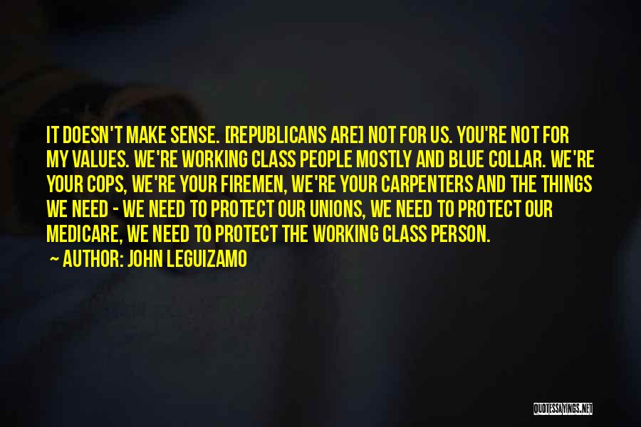 John Leguizamo Quotes: It Doesn't Make Sense. [republicans Are] Not For Us. You're Not For My Values. We're Working Class People Mostly And